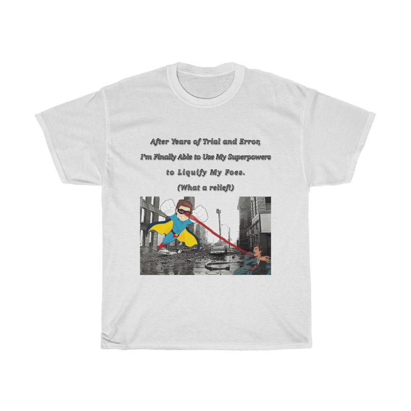 After Years of Trial and Error, I’m Finally Able to Use My Superpowers to Liquify My Foes T-Shirt