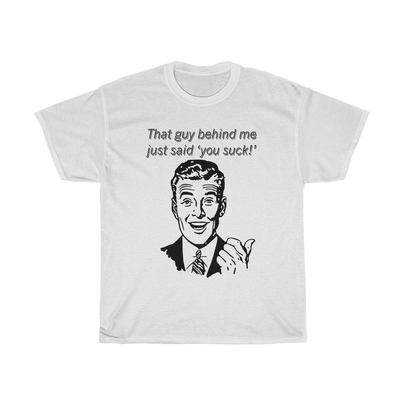 That Guy Behind Me Just Said "You Suck"  T-Shirt
