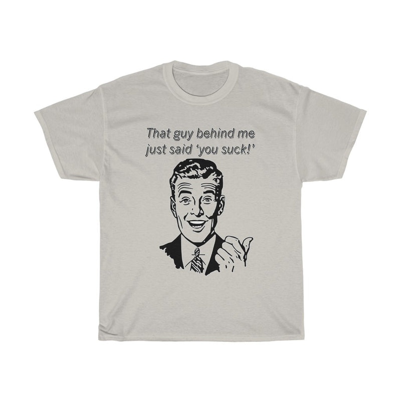 That Guy Behind Me Just Said "You Suck"  T-Shirt